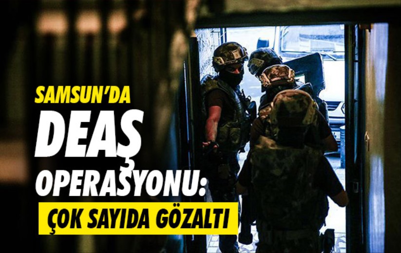 Samsun'da DEAŞ operasyonu: Çok sayıda gözaltı