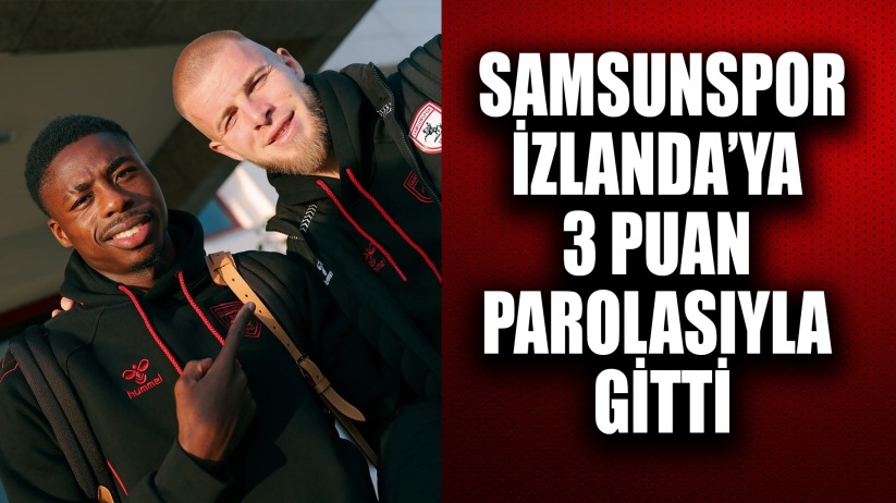 Samsunspor, İzlanda'ya 3 puan parolasıyla gitti