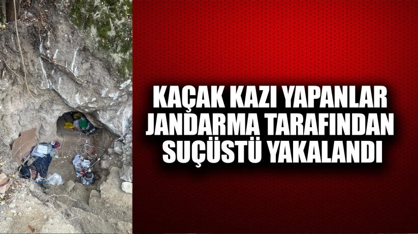 Kaçak kazı yapanlar jandarma tarafından suçüstü yakalandı