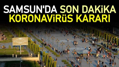 Samsun'da son dakika koronavirüs kararı
