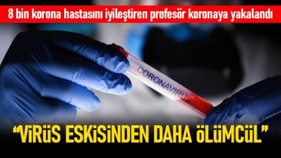 Prof Dr Özkaya: Virüs eskisinden daha ölümcül