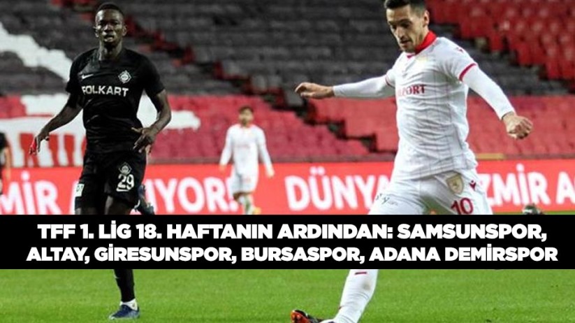 TFF 1. LİG 18. HAFTANIN ARDINDAN: SAMSUNSPOR, ALTAY, GİRESUNSPOR, BURSASPOR, ADANA DEMİRSPOR