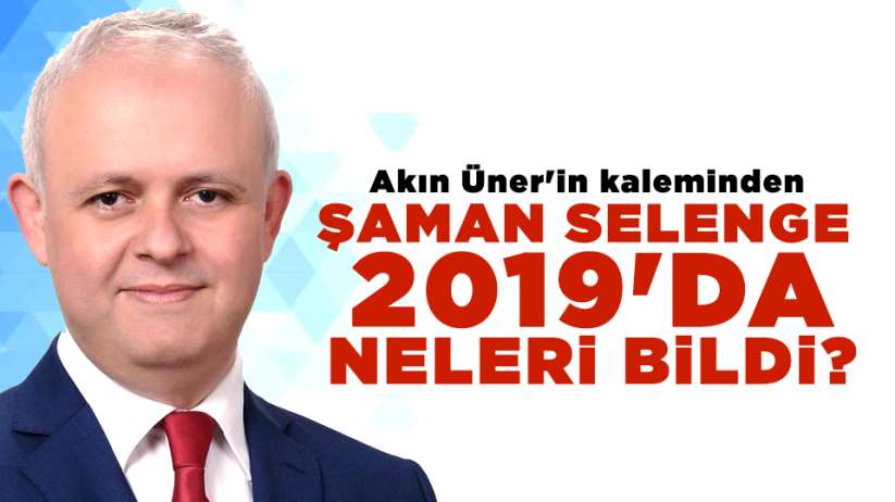 Akın Üner'in kaleminden...ŞAMAN SELENGE 2019'DA NELERİ BİLDİ?
