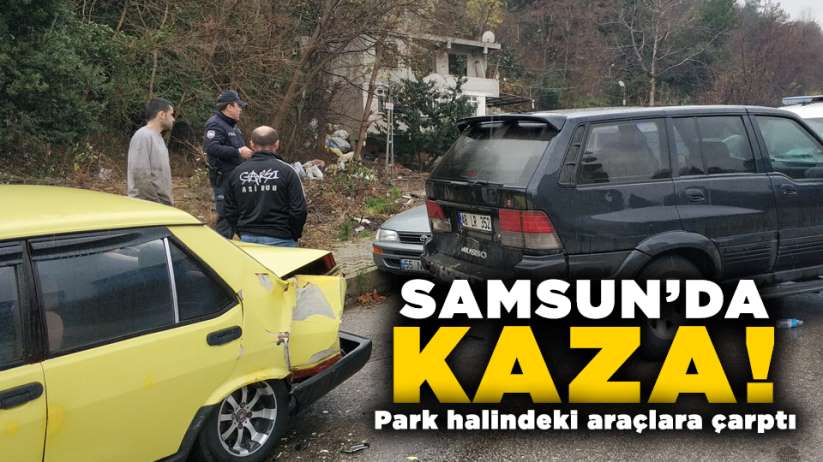 Samsun'da kaza! Park halindeki araçlara çarptı