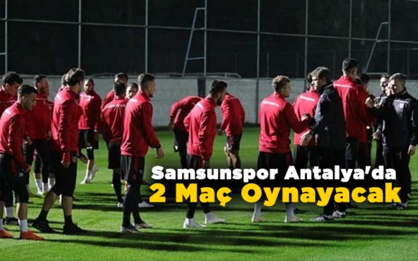 Samsunspor Antalya'da 2 Maç Oynayacak