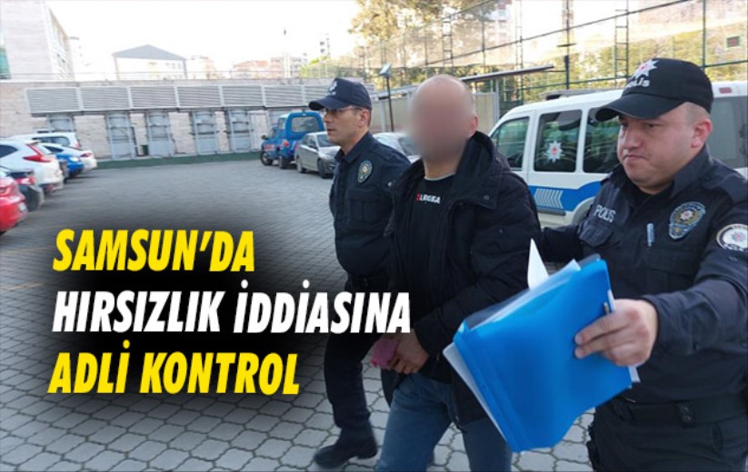 Samsun'da hırsızlık iddiasına adli kontrol