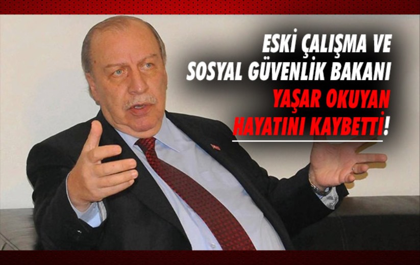 Eski Çalışma ve Sosyal Güvenlik Bakanı Yaşar Okuyan hayatını kaybetti!