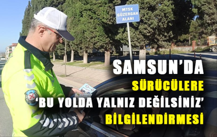 Samsun'da sürücülere 'Bu Yolda Yalnız Değilsiniz' bilgilendirmesi