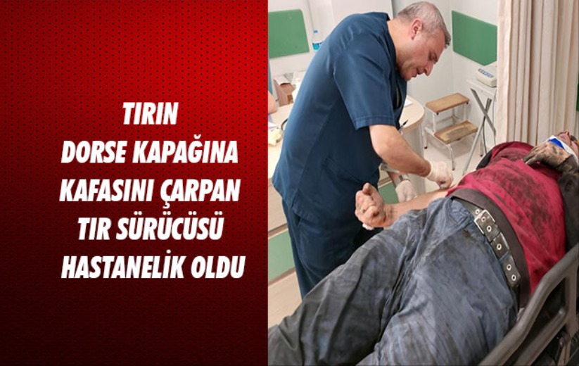 Samsun'da tırın dorse kapağına kafasını çarpan tır sürücüsü hastanelik oldu