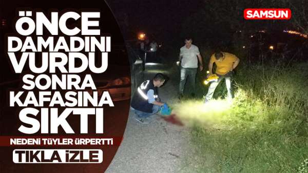 Samsun'da bir vatandaş Damadını vurduktan sonra kendi kafasına sıktı