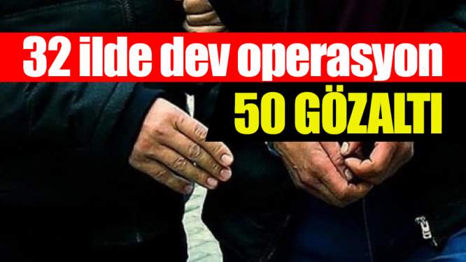 32 ilde dev operasyon: 50 gözaltı