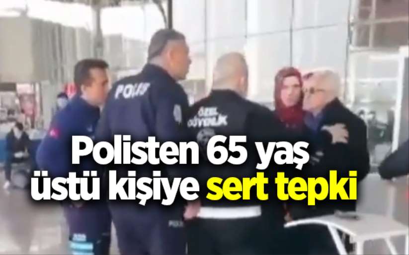 Polisten 65 yaş üstü kişiye sert tepki