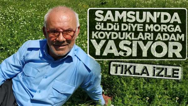 Samsun'da öldü diye morga koydukları adam yaşıyor