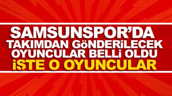 Samsunspor'da Takımdan Gönderilecek Oyuncular Belli oldu