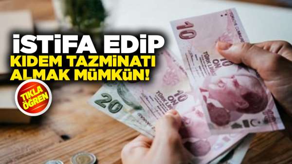 İstifa edip kıdem tazminatı almak mümkün!