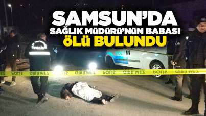 Samsun'da Sağlık Müdürü'nün babası ölü bulundu!