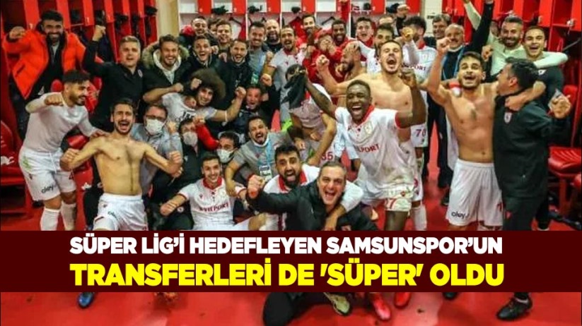 Süper Lig'i hedefleyen Samsunspor'un transferleri de 'süper' oldu