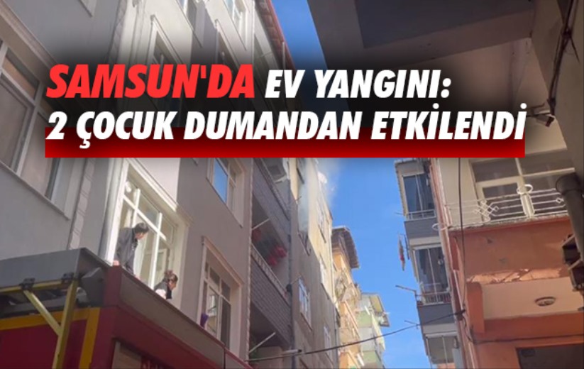 Samsun'da ev yangını: 2 çocuk dumandan etkilendi