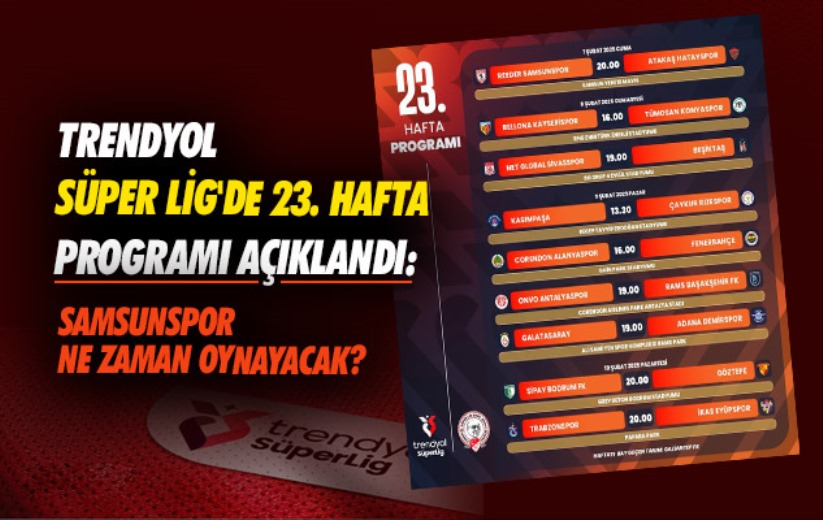 Trendyol Süper Lig'de 23. hafta programı açıklandı: Samsunspor ne zaman oynayacak?