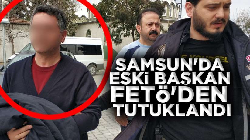 Samsun'da eski başkan FETÖ'den tutuklandı