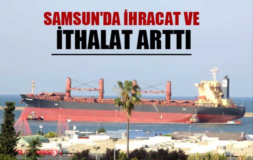 Samsun'da ihracat ve ithalat arttı