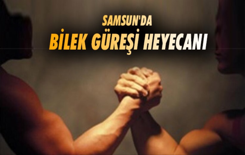 Samsun'da bilek güreşi heyecanı