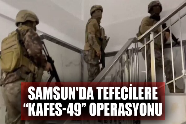 Samsun'da tefecilere 'Kafes-49' operasyonu