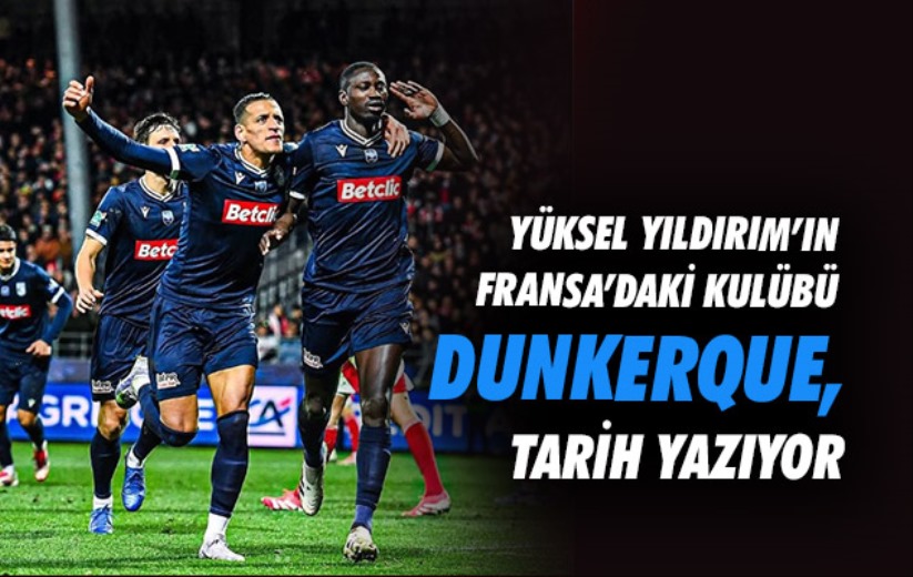 Yüksel Yıldırım'ın Fransa'daki Kulübü Dunkerque, tarih yazıyor