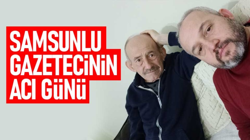 Samsunlu gazetecinin acı günü