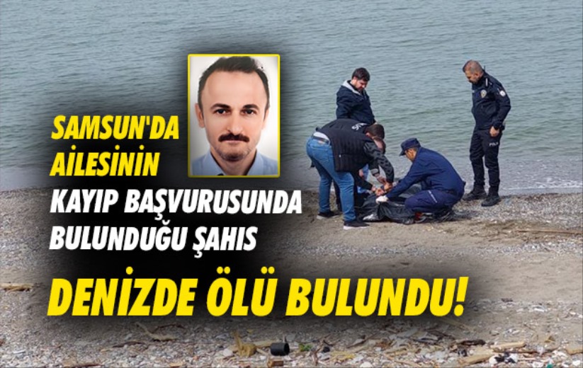 Samsun'da ailesinin kayıp başvurusunda bulunduğu şahıs denizde ölü bulundu