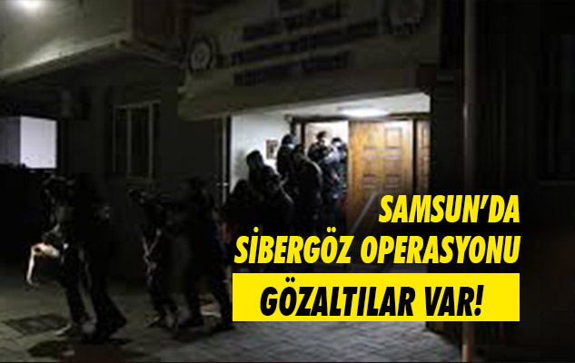 Samsun'da Sibergöz operasyonu: Gözaltılar var!