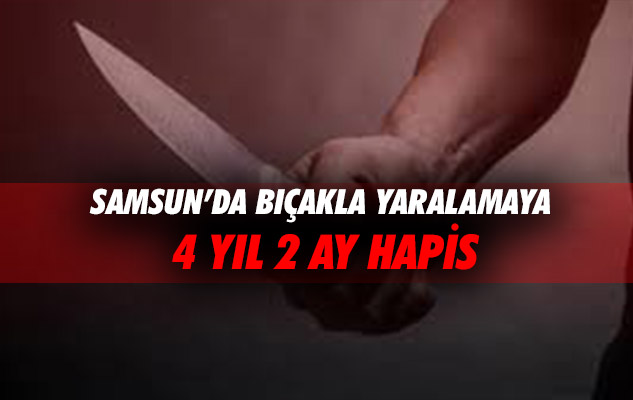 Samsun'da bıçakla yaralamaya 4 yıl 2 ay hapis