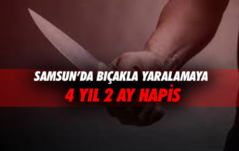 Samsun'da bıçakla yaralamaya 4 yıl 2 ay hapis