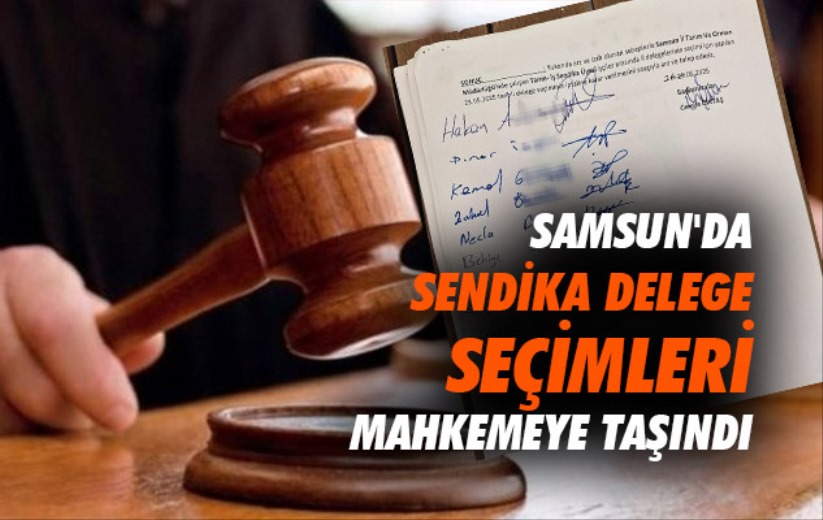 Samsun'da sendika delege seçimleri mahkemeye taşındı