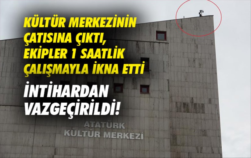 Kültür merkezinin çatısına çıktı, ekipler 1 saatlik çalışmayla ikna etti