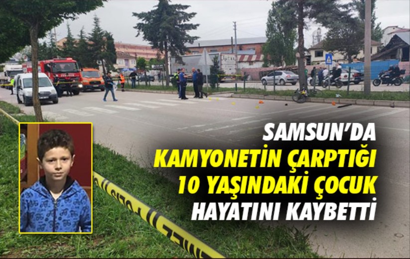 Samsun'da kamyonetin çarptığı 10 yaşındaki çocuk hayatını kaybetti