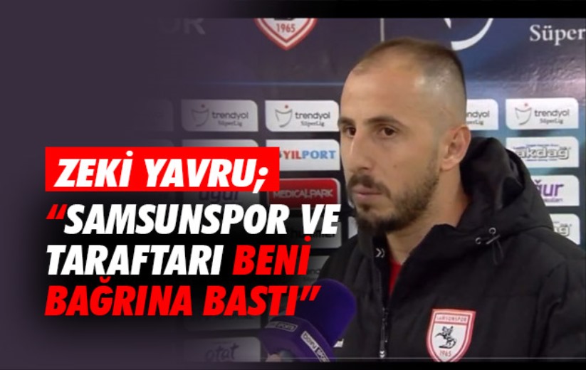 Zeki Yavru; 'Samsunspor ve taraftarı beni bağrına bastı'