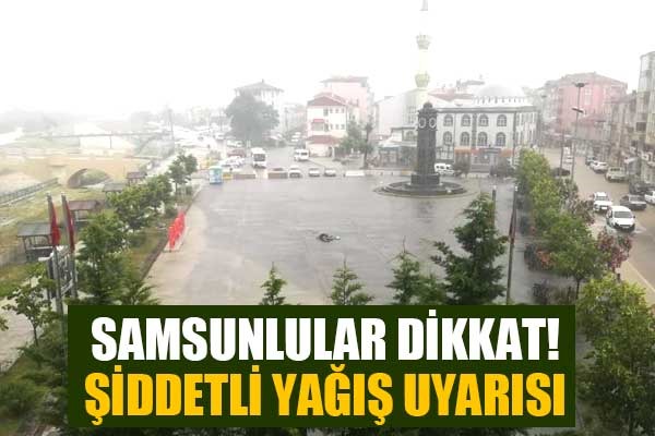 Samsunlular dikkat! Şiddetli yağış uyarısı