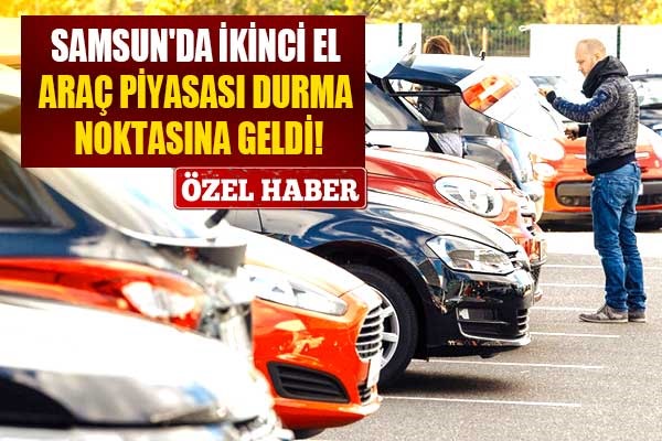 Samsun'da ikinci el araç piyasası durma noktasına geldi!