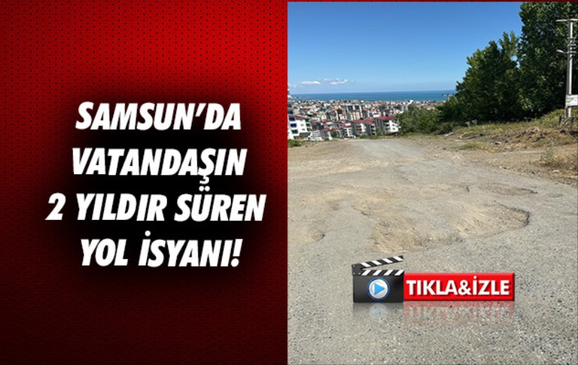 Samsun'da vatandaşın 2 yıldır süren yol isyanı!