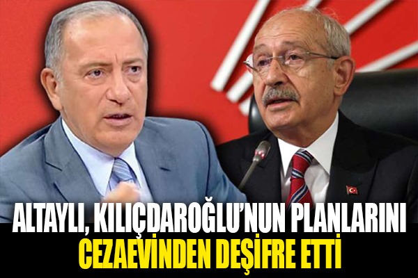Altaylı, Kılıçdaroğlu'nun planlarını cezaevinden deşifre etti
