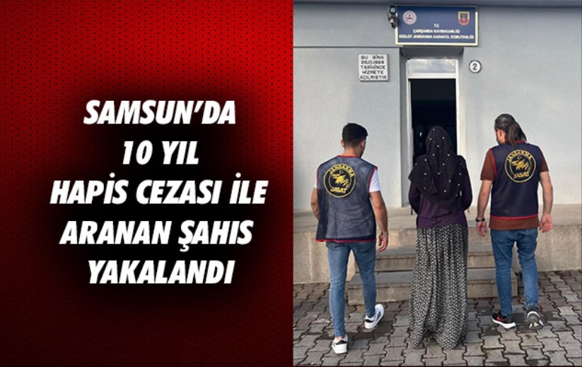 Samsun'da 10 yıl hapis cezası ile aranan şahıs yakalandı