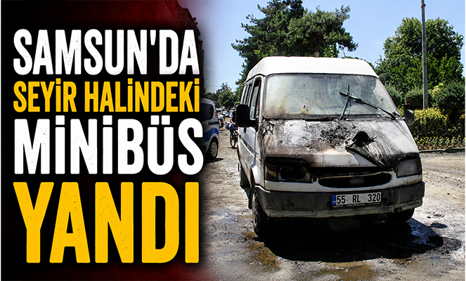 Samsun'da seyir halindeki minibüs yandı