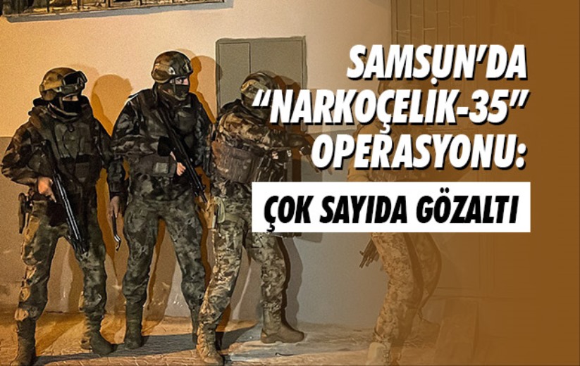 Samsun'da 'Narkoçelik-35' Operasyonu: Çok sayıda gözaltı