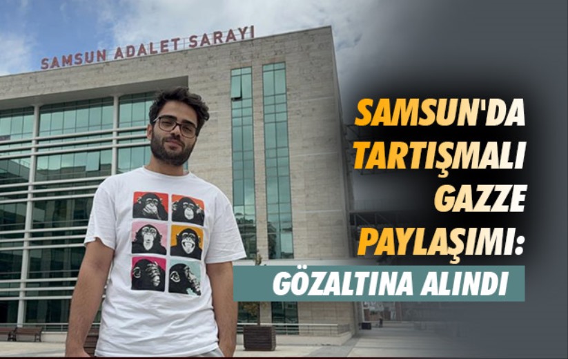 Samsun'da tartışmalı Gazze paylaşımı: Gözaltına alındı