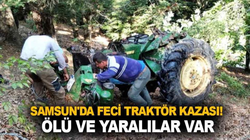 Samsun'da feci traktör kazası! Ölü ve yaralılar var