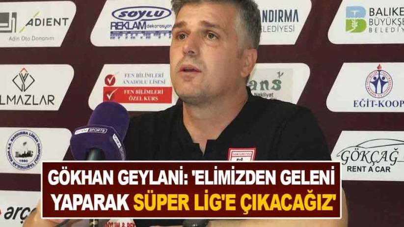 Gökhan Geylani: 'Elimizden geleni yaparak Süper Lig'e çıkacağız'