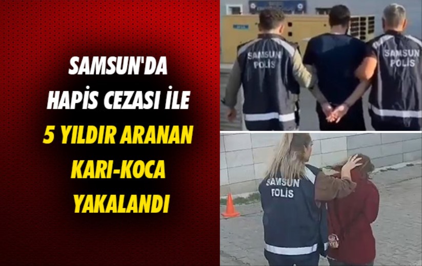 Samsun'da 15 yıl ve 12 yıl hapis cezası ile 5 yıldır aranan karı-koca yakalandı