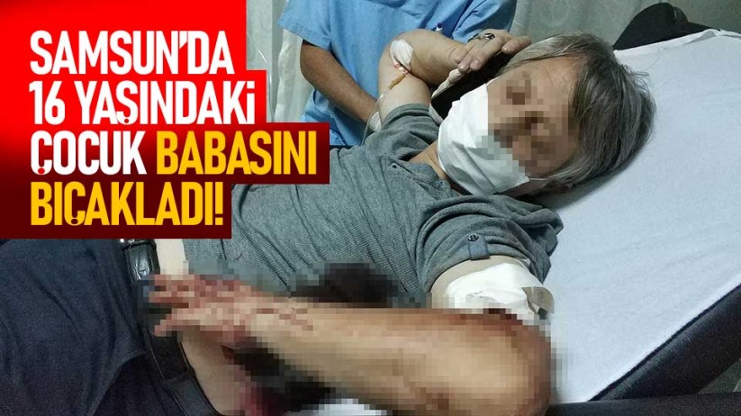 Samsun'da 16 yaşındaki çocuk babasını bıçakladı