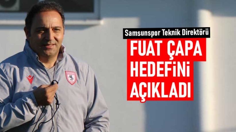 Samsunspor Teknik Direktörü Fuat Çapa, hedefini açıkladı